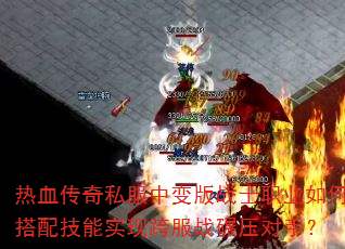 热血传奇私服中变版战士职业如何搭配技能实现跨服战碾压对手? 热血传奇私服中变版战士职业如何搭配技能实现跨服战碾压对手?