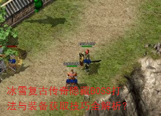 冰雪复古传奇隐藏BOSS打法与装备获取技巧全解析? 冰雪复古传奇隐藏BOSS打法与装备获取技巧全解析?