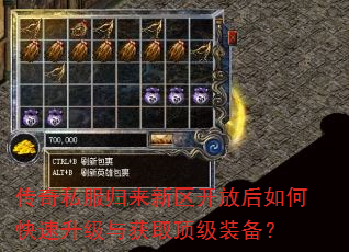 传奇私服归来新区开放后如何快速升级与获取顶级装备? 传奇私服归来新区开放后如何快速升级与获取顶级装备?