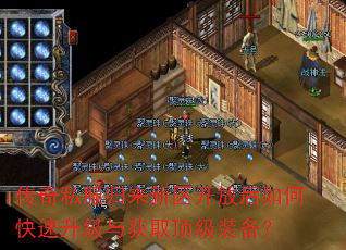 传奇私服归来新区开放后如何快速升级与获取顶级装备? 传奇私服归来新区开放后如何快速升级与获取顶级装备?