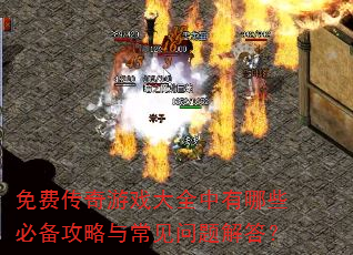免费传奇游戏大全中有哪些必备攻略与常见问题解答? 免费传奇游戏大全中有哪些必备攻略与常见问题解答?