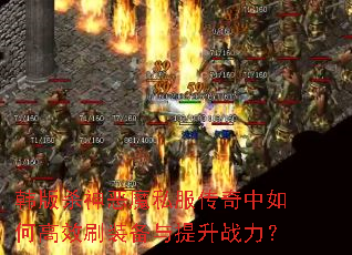 韩版杀神恶魔私服传奇中如何高效刷装备与提升战力? 韩版杀神恶魔私服传奇中如何高效刷装备与提升战力?