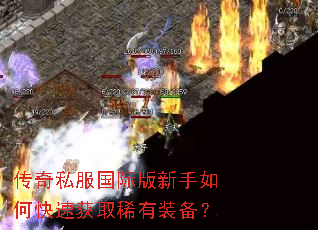 传奇私服国际版新手如何快速获取稀有装备? 传奇私服国际版新手如何快速获取稀有装备?