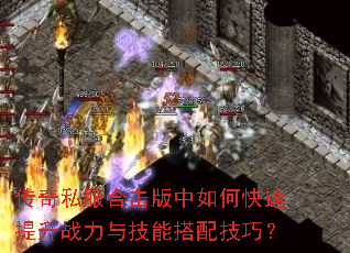 传奇私服合击版中如何快速提升战力与技能搭配技巧? 传奇私服合击版中如何快速提升战力与技能搭配技巧?