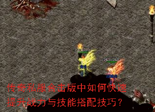 传奇私服合击版中如何快速提升战力与技能搭配技巧? 传奇私服合击版中如何快速提升战力与技能搭配技巧?