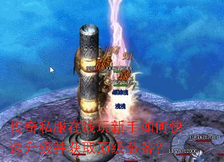 传奇私服在线玩新手如何快速升级并获取顶级装备? 传奇私服在线玩新手如何快速升级并获取顶级装备?