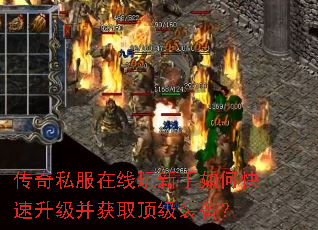 传奇私服在线玩新手如何快速升级并获取顶级装备? 传奇私服在线玩新手如何快速升级并获取顶级装备?