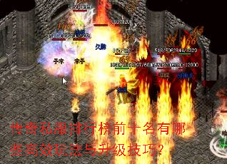 传奇私服排行榜前十名有哪些高效玩法与升级技巧? 传奇私服排行榜前十名有哪些高效玩法与升级技巧?