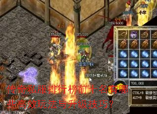 传奇私服排行榜前十名有哪些高效玩法与升级技巧? 传奇私服排行榜前十名有哪些高效玩法与升级技巧?