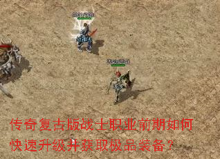 传奇复古版战士职业前期如何快速升级并获取极品装备? 传奇复古版战士职业前期如何快速升级并获取极品装备?