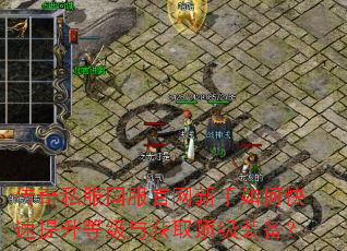 传奇私服国服官网新手如何快速提升等级与获取顶级装备? 传奇私服国服官网新手如何快速提升等级与获取顶级装备?