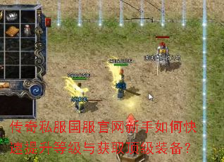 传奇私服国服官网新手如何快速提升等级与获取顶级装备? 传奇私服国服官网新手如何快速提升等级与获取顶级装备?
