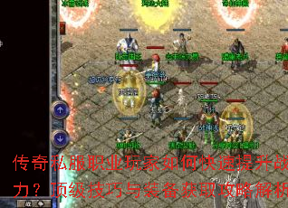 传奇私服职业玩家如何快速提升战力?顶级技巧与装备获取攻略解析 传奇私服职业玩家如何快速提升战力?顶级技巧与装备获取攻略解析