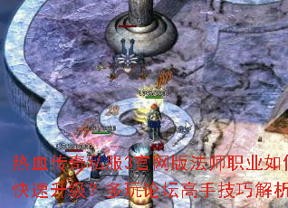 热血传奇私服3官网版法师职业如何快速升级?多玩论坛高手技巧解析 热血传奇私服3官网版法师职业如何快速升级?多玩论坛高手技巧解析