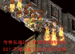 传奇私服战士如何单挑终极BOSS?无敌装备与走位技巧详解 传奇私服战士如何单挑终极BOSS?无敌装备与走位技巧详解