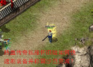 热血传奇私服怀旧版如何快速刷装备并称霸沙巴克城? 热血传奇私服怀旧版如何快速刷装备并称霸沙巴克城?