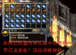 如何在热血传奇私服中快速获得狂龙紫电?顶级攻略解析 如何在热血传奇私服中快速获得狂龙紫电?顶级攻略解析