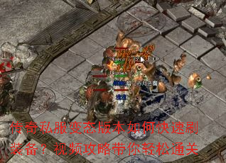 传奇私服变态版本如何快速刷装备?视频攻略带你轻松通关 传奇私服变态版本如何快速刷装备?视频攻略带你轻松通关