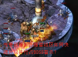 传奇私服新开服首战区如何快速升级并抢占BOSS首杀? 传奇私服新开服首战区如何快速升级并抢占BOSS首杀?