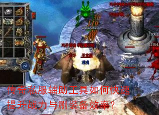 传奇私服辅助工具如何快速提升战力与刷装备效率? 传奇私服辅助工具如何快速提升战力与刷装备效率?