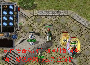 热血传奇私服官网网址如何查询?游戏攻略与技巧全解析 热血传奇私服官网网址如何查询?游戏攻略与技巧全解析