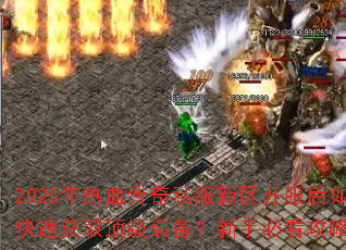 2025年热血传奇私服新区开服后如何快速获取顶级装备?新手必看攻略解析 2025年热血传奇私服新区开服后如何快速获取顶级装备?新手必看攻略解析