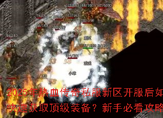2025年热血传奇私服新区开服后如何快速获取顶级装备?新手必看攻略解析 2025年热血传奇私服新区开服后如何快速获取顶级装备?新手必看攻略解析