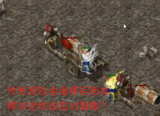 传奇游戏全服停运后如何制定终极应对策略? 传奇游戏全服停运后如何制定终极应对策略?