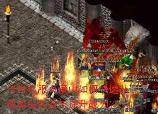 传奇私服直播中如何快速获取极品装备与提升战力? 传奇私服直播中如何快速获取极品装备与提升战力?