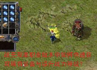 战无双单职业版本中如何快速获取稀有装备与提升战力等级? 战无双单职业版本中如何快速获取稀有装备与提升战力等级?