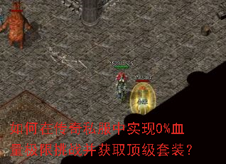 如何在传奇私服中实现0%血量极限挑战并获取顶级套装? 如何在传奇私服中实现0%血量极限挑战并获取顶级套装?