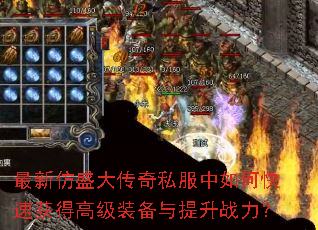 最新仿盛大传奇私服中如何快速获得高级装备与提升战力? 最新仿盛大传奇私服中如何快速获得高级装备与提升战力?