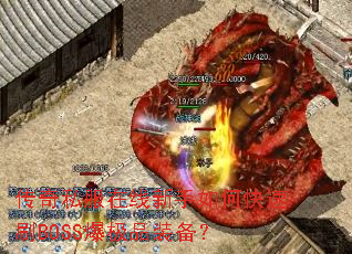 传奇私服在线新手如何快速刷BOSS爆极品装备? 传奇私服在线新手如何快速刷BOSS爆极品装备?