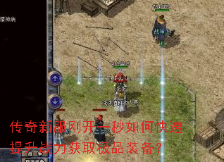 传奇新服刚开一秒如何快速提升战力获取极品装备? 传奇新服刚开一秒如何快速提升战力获取极品装备?