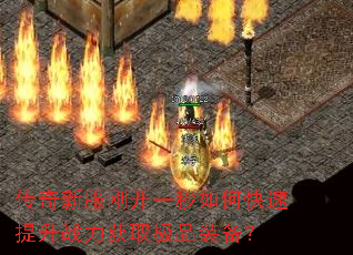 传奇新服刚开一秒如何快速提升战力获取极品装备? 传奇新服刚开一秒如何快速提升战力获取极品装备?