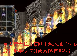 复古传奇私服官网下载地址如何获取?新手快速升级攻略有哪些? 复古传奇私服官网下载地址如何获取?新手快速升级攻略有哪些?