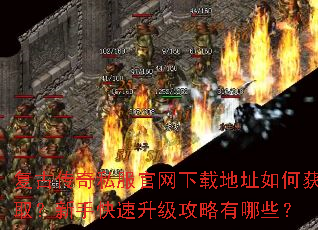 复古传奇私服官网下载地址如何获取?新手快速升级攻略有哪些? 复古传奇私服官网下载地址如何获取?新手快速升级攻略有哪些?