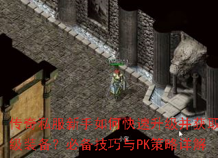传奇私服新手如何快速升级并获取顶级装备?必备技巧与PK策略详解 传奇私服新手如何快速升级并获取顶级装备?必备技巧与PK策略详解