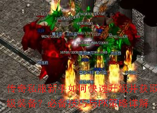 传奇私服新手如何快速升级并获取顶级装备?必备技巧与PK策略详解 传奇私服新手如何快速升级并获取顶级装备?必备技巧与PK策略详解