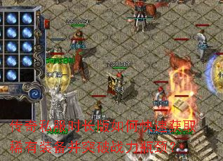 传奇私服时长版如何快速获取稀有装备并突破战力瓶颈? 传奇私服时长版如何快速获取稀有装备并突破战力瓶颈?