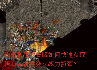 传奇私服时长版如何快速获取稀有装备并突破战力瓶颈? 传奇私服时长版如何快速获取稀有装备并突破战力瓶颈?