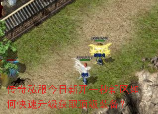 传奇私服今日新开一秒新区如何快速升级获取顶级装备? 传奇私服今日新开一秒新区如何快速升级获取顶级装备?