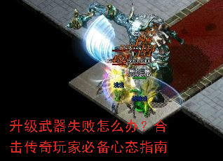 升级武器失败怎么办?合击传奇玩家必备心态指南 升级武器失败怎么办?合击传奇玩家必备心态指南