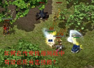如何在传奇找服网战中有效运用合击技能? 如何在传奇找服网战中有效运用合击技能?