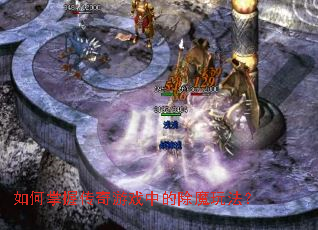 如何掌握传奇游戏中的除魔玩法? 如何掌握传奇游戏中的除魔玩法?