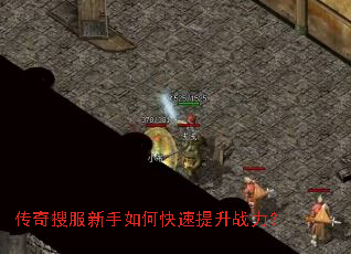 传奇搜服新手如何快速提升战力? 传奇搜服新手如何快速提升战力?